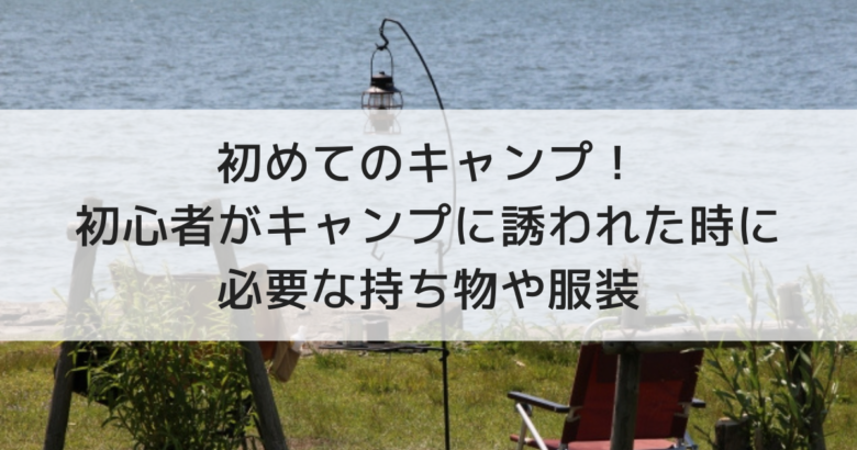 初めてのキャンプ 初心者がキャンプに誘われた時に必要な持ち物や服装 えりょのゆるりといこう