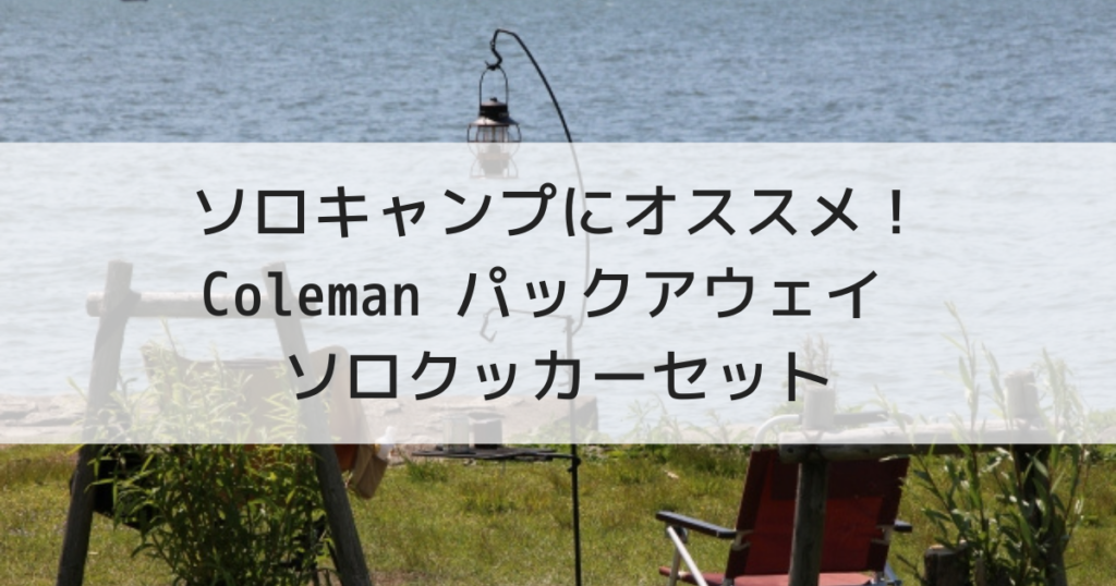 ソロキャンプにオススメ Coleman パックアウェイ ソロクッカーセット えりょのゆるりといこう